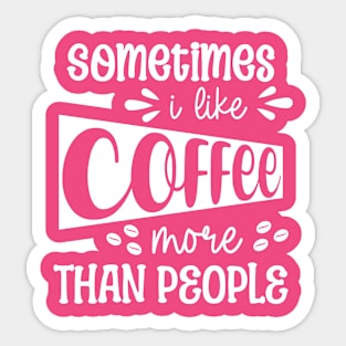 Sometimes I Like Coffee More Than People Sticker